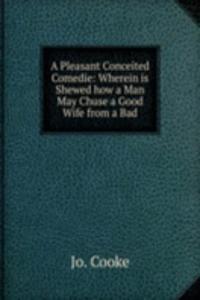 Pleasant Conceited Comedie: Wherein is Shewed how a Man May Chuse a Good Wife from a Bad