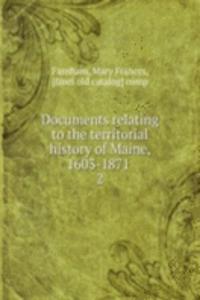 Documents relating to the territorial history of Maine, 1603-1871