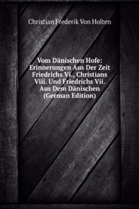 Vom Danischen Hofe: Erinnerungen Aus Der Zeit Friedrichs Vi., Christians Viii. Und Friedrichs Vii. Aus Dem Danischen (German Edition)
