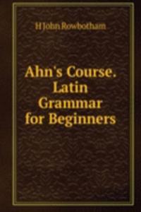 Ahn's Course. Latin Grammar for Beginners