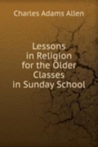 Lessons in Religion for the Older Classes in Sunday School