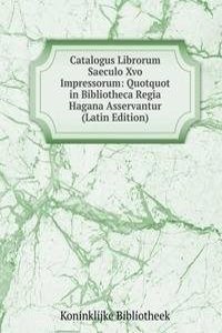 Catalogus Librorum Saeculo Xvo Impressorum: Quotquot in Bibliotheca Regia Hagana Asservantur (Latin Edition)