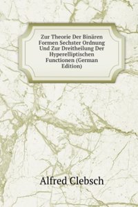 Zur Theorie Der Binaren Formen Sechster Ordnung Und Zur Dreitheilung Der Hyperelliptischen Functionen (German Edition)