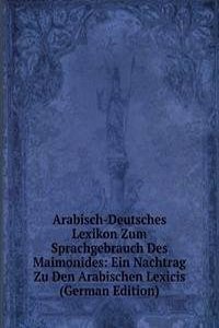 Arabisch-Deutsches Lexikon Zum Sprachgebrauch Des Maimonides: Ein Nachtrag Zu Den Arabischen Lexicis (German Edition)