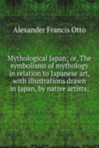 Mythological Japan; or, The symbolisms of mythology in relation to Japanese art, with illustrations drawn in Japan, by native artists;