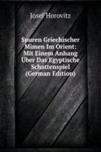 Spuren Griechischer Mimen Im Orient: Mit Einem Anhang Uber Das Egyptische Schattenspiel (German Edition)