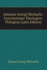 Johannis Georgii Michaelis . Exercitationes Theologico-Philogicae (Latin Edition)