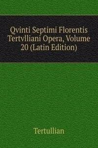 Qvinti Septimi Florentis Tertvlliani Opera, Volume 20 (Latin Edition)