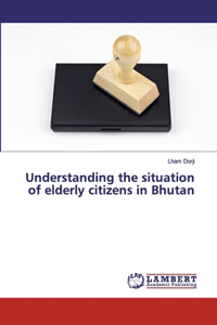 Understanding the situation of elderly citizens in Bhutan