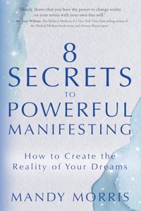 8 Secrets to Powerful Manifesting: How To Create The Reality Of Your Dreams