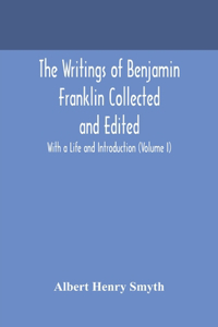 writings of Benjamin Franklin Collected and Edited With a Life and Introduction (Volume I)