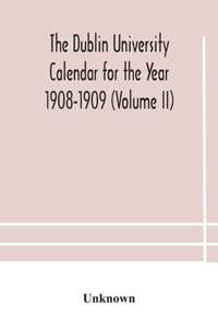 Dublin University Calendar for the Year 1908-1909 (Volume II)