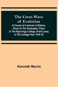 Crest-Wave of Evolution; A Course of Lectures in History, Given to the Graduates' Class in the Raja-Yoga College, Point Loma, in the College-Year 1918-19