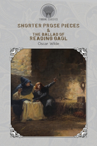 Shorter Prose Pieces & The Ballad of Reading Gaol