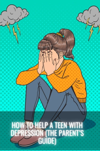 How To Help a Teen With Depression (The Parent's Guide)