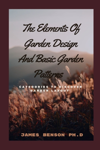 Elements Of Garden Design And Basic Garden Patterns: C&#1072;t&#1077;g&#1086;r&#1110;&#1077;&#1109; T&#1086; D&#1110;&#1109;&#1089;&#1086;v&#1077;r G&#1072;rd&#1077;n L&#1072;&#1091;&#1086;ut
