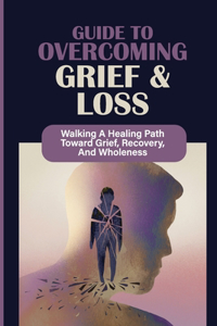 Guide To Overcoming Grief & Loss