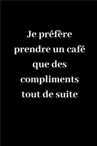 Je préfère prendre un café que des compliments tout de suite