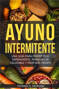 Ayuno Intermitente - Una Guía Para Perder Peso Rápidamente, Permanecer Saludable Y Vivir Más Tiempo