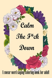 Calm The F*ck Down. A Swear Word Saying Coloring Book for Adult