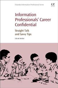 Information Professionals' Career Confidential: Straight Talk and Savvy Tips