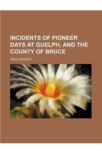 Incidents of Pioneer Days at Guelph, and the County of Bruce