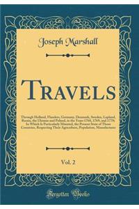 Travels, Vol. 2: Through Holland, Flanders, Germany, Denmark, Sweden, Lapland, Russia, the Ukraine and Poland, in the Years 1768, 1769, and 1770; In Which Is Particularly Minuted, the Present State of Those Countries, Respecting Their Agriculture,