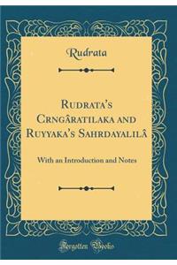 Rudrata's Crngâratilaka and Ruyyaka's Sahrdayalilâ: With an Introduction and Notes (Classic Reprint)