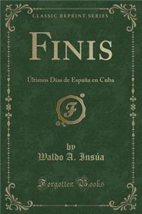 Finis: ï¿½Ltimos Dï¿½as de Espaï¿½a En Cuba (Classic Reprint)