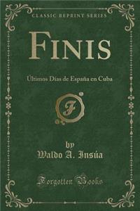 Finis: ï¿½Ltimos Dï¿½as de Espaï¿½a En Cuba (Classic Reprint)