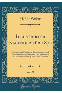 Illustrirter Kalender Fï¿½r 1872, Vol. 27: Jahrbuch Der Ereignisse, Bestrebungen Und Fortschritte Im Vï¿½lkerleben Und Im Gebiete Der Wissenschaften, Kï¿½nste Und Gewerbe (Classic Reprint): Jahrbuch Der Ereignisse, Bestrebungen Und Fortschritte Im Vï¿½lkerleben Und Im Gebiete Der Wissenschaften, Kï¿½nste Und Gewerbe (Classic Reprint)