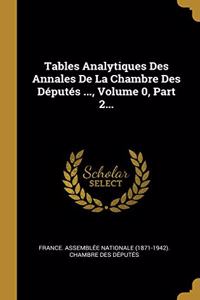 Tables Analytiques Des Annales De La Chambre Des Députés ..., Volume 0, Part 2...