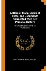 Letters of Mary, Queen of Scots, and Documents Connected with Her Personal History