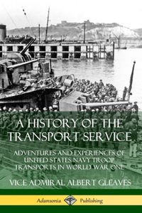A History of the Transport Service: Adventures and Experiences of United States Navy Troop Transports in World War One (Hardcover)