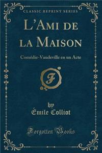 L'Ami de la Maison: ComÃ©die-Vaudeville En Un Acte (Classic Reprint)