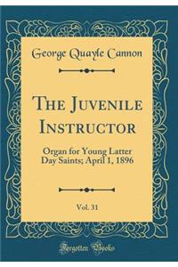 The Juvenile Instructor, Vol. 31: Organ for Young Latter Day Saints; April 1, 1896 (Classic Reprint)