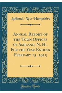Annual Report of the Town Offices of Ashland, N. H., For the Year Ending February 15, 1915 (Classic Reprint)
