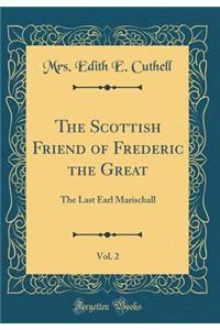 The Scottish Friend of Frederic the Great, Vol. 2: The Last Earl Marischall (Classic Reprint)