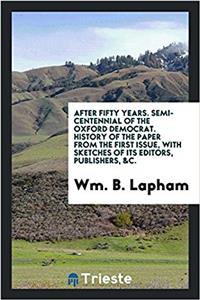 After Fifty Years. Semi-Centennial of the Oxford Democrat. History of the Paper from the First Issue, with Sketches of Its Editors, Publishers, &C.