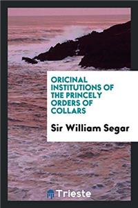 Oricinal Institutions of the Princely Orders of Collars