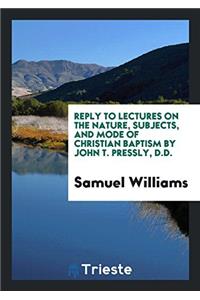 Reply to Lectures on the Nature, Subjects, and Mode of Christian Baptism by John T. Pressly, D.D.
