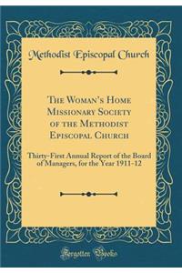 The Womans Home Missionary Society of the Methodist Episcopal Church: Thirty-First Annual Report of the Board of Managers, for the Year 1911-12 (Classic Reprint)