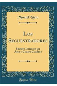 Los Secuestradores: Sainete Lï¿½rico En Un Acto y Cuatro Cuadros (Classic Reprint)