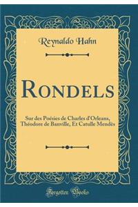 Rondels: Sur Des Poï¿½sies de Charles D'Orleans, Thï¿½odore de Banville, Et Catulle Mendï¿½s (Classic Reprint)