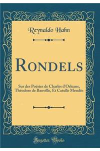 Rondels: Sur Des Poï¿½sies de Charles D'Orleans, Thï¿½odore de Banville, Et Catulle Mendï¿½s (Classic Reprint)