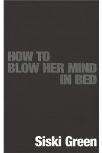 How To Blow Her Mind In Bed
