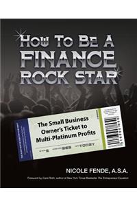 How To Be A Finance Rock Star: The Small Business Owner's Ticket To Multi-Platinum Profits