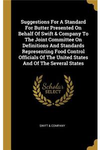 Suggestions For A Standard For Butter Presented On Behalf Of Swift & Company To The Joint Committee On Definitions And Standards Representing Food Control Officials Of The United States And Of The Several States