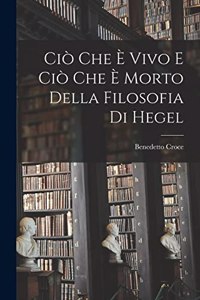 Ciò Che è Vivo e ciò che è Morto Della Filosofia di Hegel