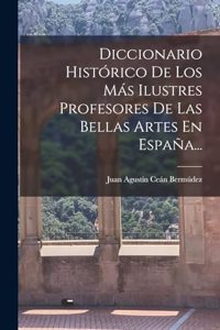 Diccionario Histórico De Los Más Ilustres Profesores De Las Bellas Artes En España...